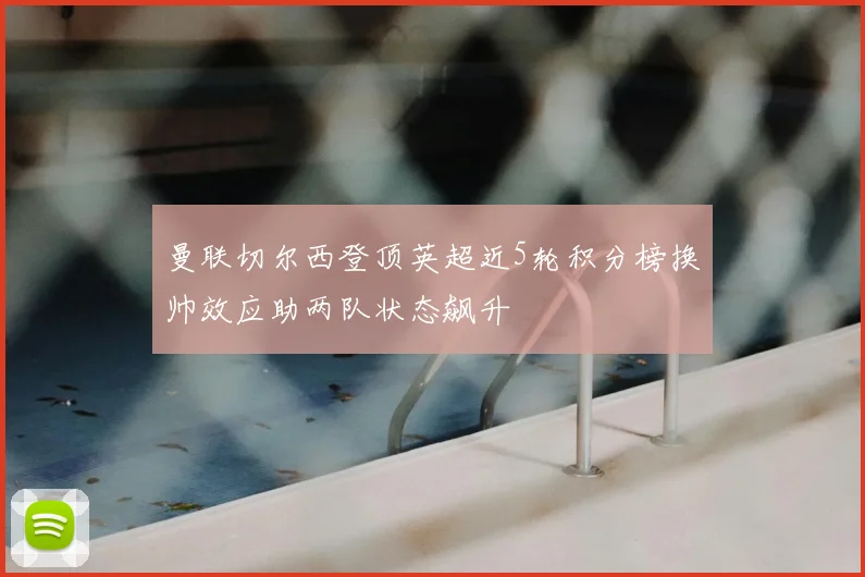 曼联切尔西登顶英超近5轮积分榜换帅效应助两队状态飙升