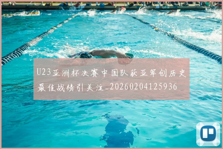 U23亚洲杯决赛中国队获亚军创历史最佳战绩引关注_20260204125936