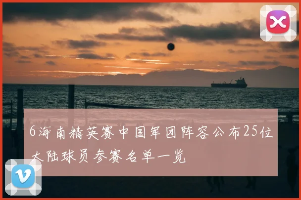 6海南精英赛中国军团阵容公布25位大陆球员参赛名单一览