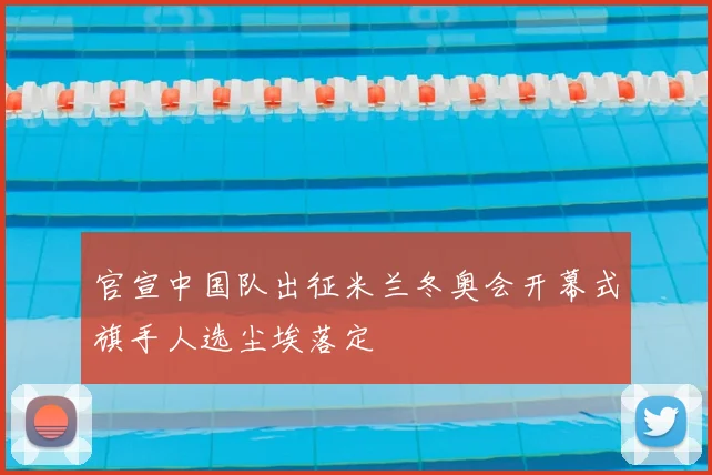 官宣中国队出征米兰冬奥会开幕式旗手人选尘埃落定