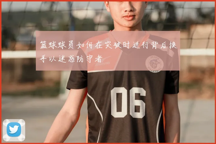 篮球球员如何在突破时进行背后换手以迷惑防守者