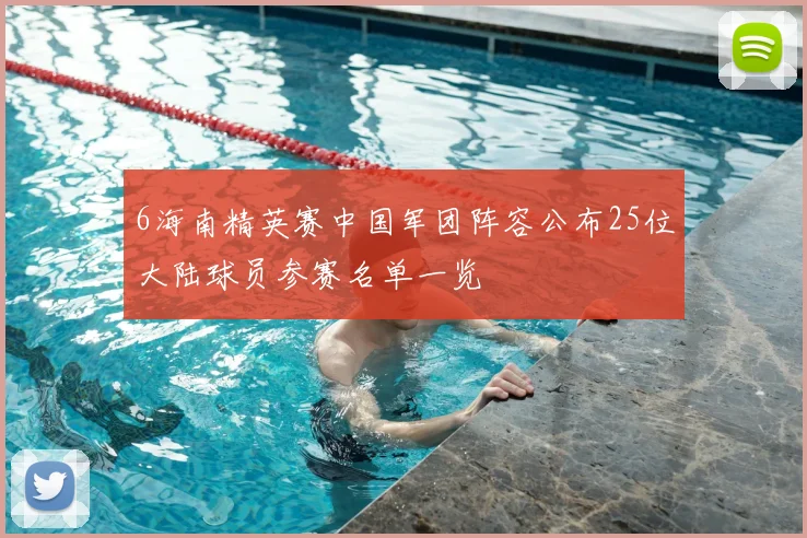 6海南精英赛中国军团阵容公布25位大陆球员参赛名单一览